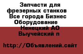 Запчасти для фрезерных станков. - Все города Бизнес » Оборудование   . Ненецкий АО,Выучейский п.